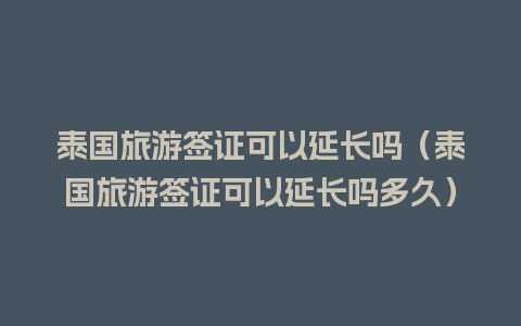 泰国旅游签证可以延长吗（泰国旅游签证可以延长吗多久）