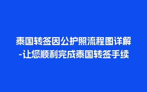 泰国转签因公护照流程图详解-让您顺利完成泰国转签手续