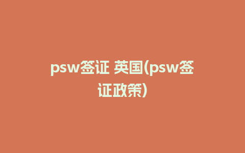 psw签证 英国(psw签证政策)