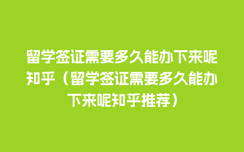 留学签证需要多久能办下来呢知乎（留学签证需要多久能办下来呢知乎推荐）