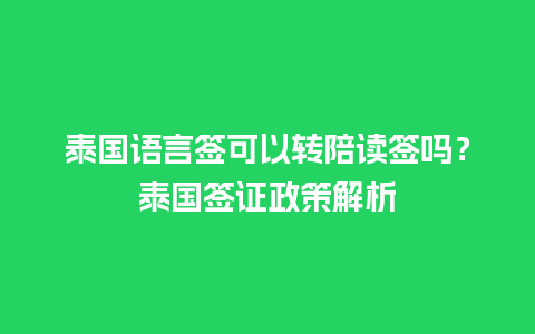 泰国语言签可以转陪读签吗？泰国签证政策解析