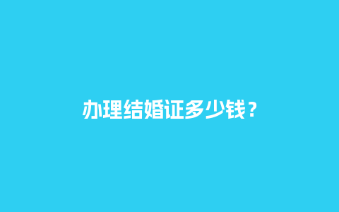 办理结婚证多少钱？