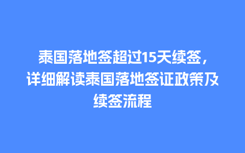 泰国落地签超过15天续签，详细解读泰国落地签证政策及续签流程