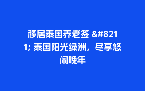 移居泰国养老签 – 泰国阳光绿洲，尽享悠闲晚年