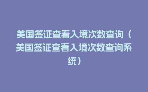 美国签证查看入境次数查询（美国签证查看入境次数查询系统）