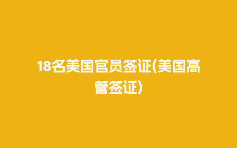 18名美国官员签证(美国高管签证)