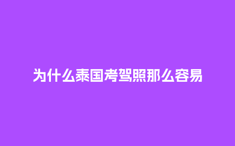 为什么泰国考驾照那么容易