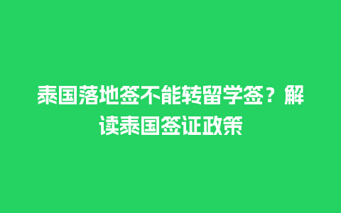 泰国落地签不能转留学签？解读泰国签证政策