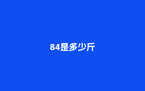 84是多少斤