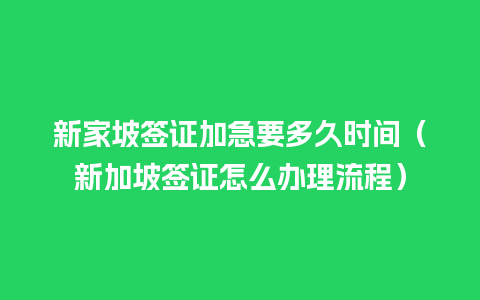 新家坡签证加急要多久时间（新加坡签证怎么办理流程）