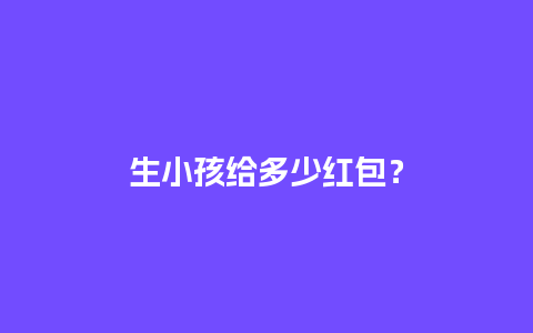 生小孩给多少红包？