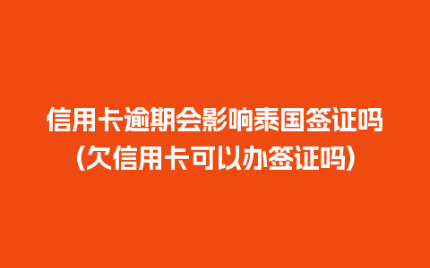 信用卡逾期会影响泰国签证吗(欠信用卡可以办签证吗)