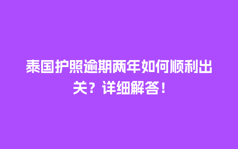 泰国护照逾期两年如何顺利出关？详细解答！