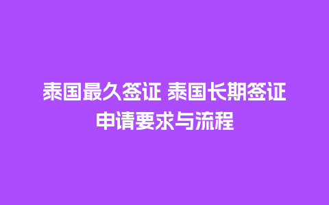 泰国最久签证 泰国长期签证申请要求与流程