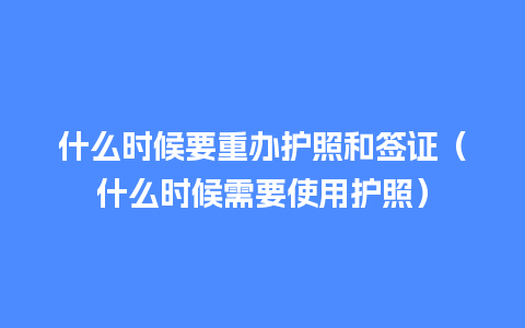 什么时候要重办护照和签证（什么时候需要使用护照）