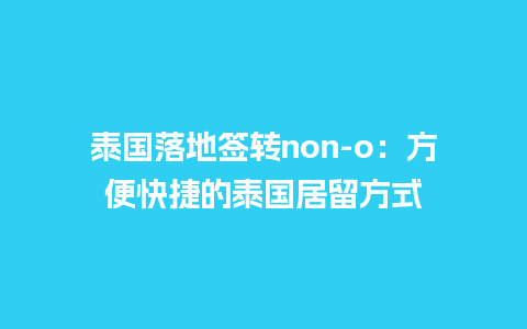 泰国落地签转non-o：方便快捷的泰国居留方式