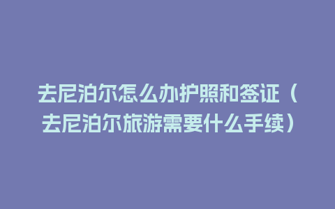 去尼泊尔怎么办护照和签证（去尼泊尔旅游需要什么手续）