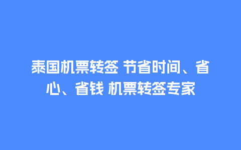 泰国机票转签 节省时间、省心、省钱 机票转签专家