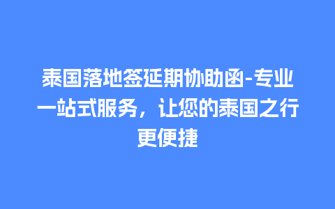 泰国落地签延期协助函-专业一站式服务，让您的泰国之行更便捷