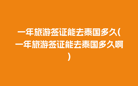 一年旅游签证能去泰国多久(一年旅游签证能去泰国多久啊)