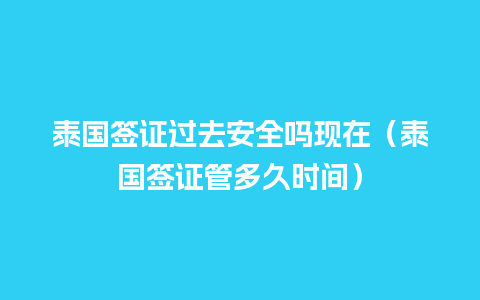 泰国签证过去安全吗现在（泰国签证管多久时间）