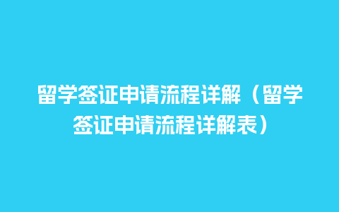 留学签证申请流程详解（留学签证申请流程详解表）