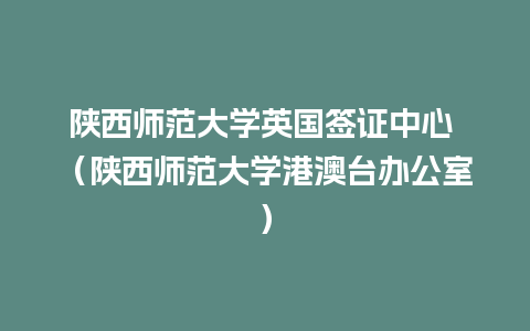 陕西师范大学英国签证中心 （陕西师范大学港澳台办公室）