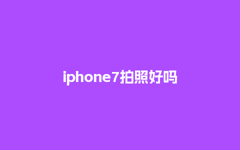 iphone7拍照好吗