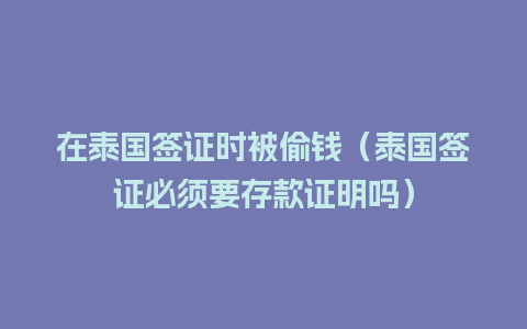 在泰国签证时被偷钱（泰国签证必须要存款证明吗）