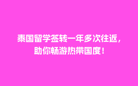 泰国留学签转一年多次往返，助你畅游热带国度！