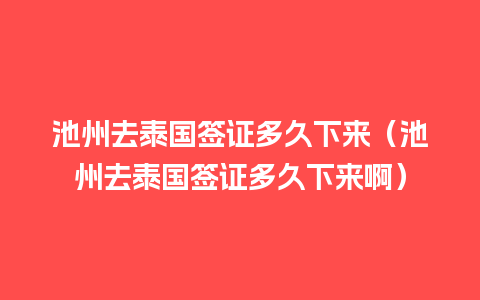 池州去泰国签证多久下来（池州去泰国签证多久下来啊）