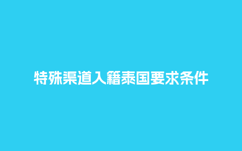 特殊渠道入籍泰国要求条件