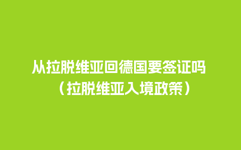 从拉脱维亚回德国要签证吗 （拉脱维亚入境政策）