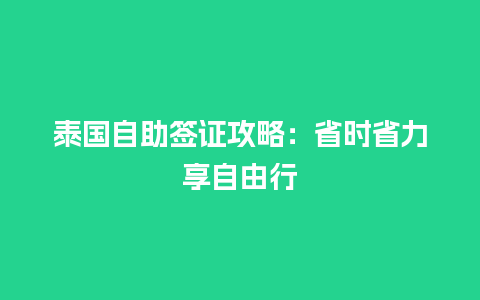 泰国自助签证攻略：省时省力享自由行