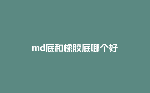 md底和橡胶底哪个好