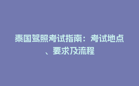 泰国驾照考试指南：考试地点、要求及流程