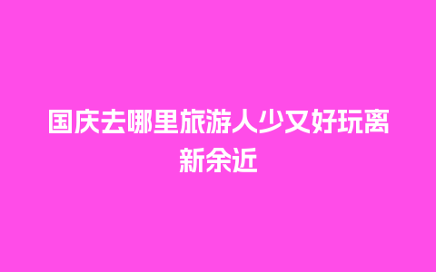 国庆去哪里旅游人少又好玩离新余近