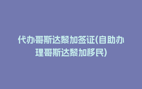 代办哥斯达黎加签证(自助办理哥斯达黎加移民)