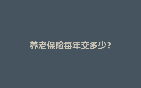 养老保险每年交多少？