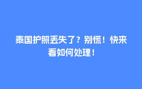 泰国护照丢失了？别慌！快来看如何处理！