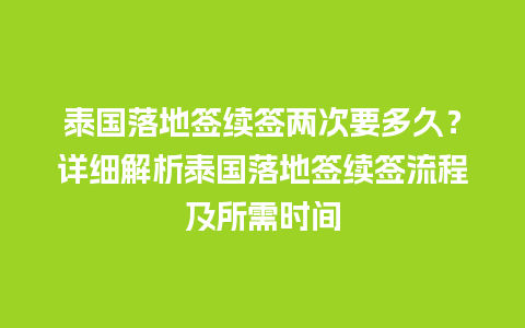 泰国落地签续签两次要多久？详细解析泰国落地签续签流程及所需时间