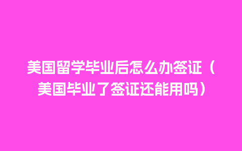 美国留学毕业后怎么办签证（美国毕业了签证还能用吗）