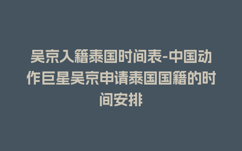 吴京入籍泰国时间表-中国动作巨星吴京申请泰国国籍的时间安排