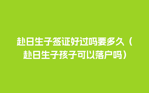 赴日生子签证好过吗要多久（赴日生子孩子可以落户吗）