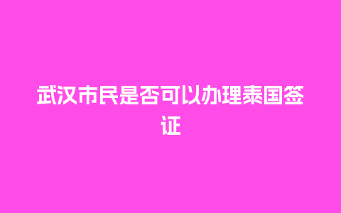 武汉市民是否可以办理泰国签证