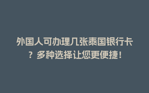 外国人可办理几张泰国银行卡？多种选择让您更便捷！