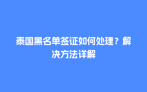 泰国黑名单签证如何处理？解决方法详解