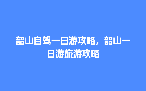 韶山自驾一日游攻略，韶山一日游旅游攻略