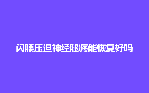 闪腰压迫神经腿疼能恢复好吗