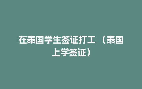 在泰国学生签证打工 （泰国上学签证）